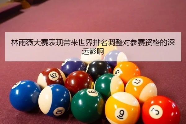 林雨薇大赛表现带来世界排名调整对参赛资格的深远影响