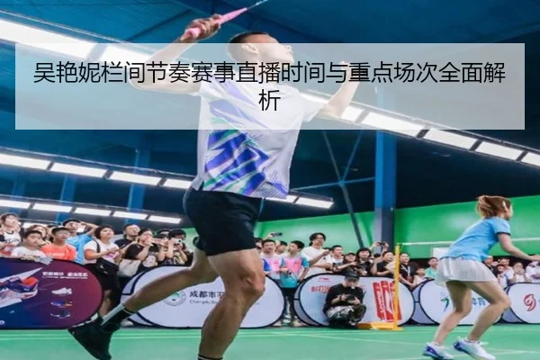 吴艳妮栏间节奏赛事直播时间与重点场次全面解析