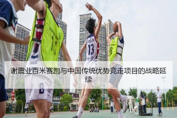 谢震业百米赛跑与中国传统优势竞走项目的战略延续